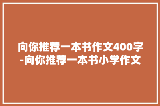 向你推荐一本书作文400字-向你推荐一本书小学作文