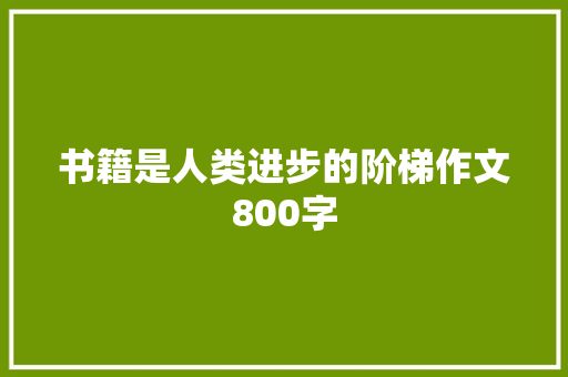 书籍是人类进步的阶梯作文800字