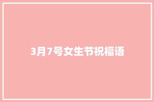 3月7号女生节祝福语