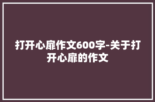 打开心扉作文600字-关于打开心扉的作文