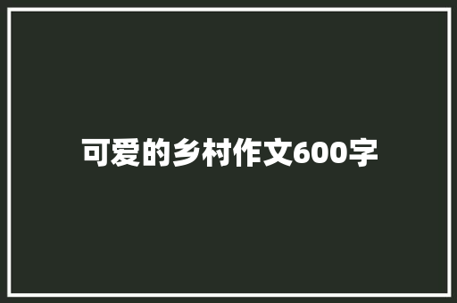 可爱的乡村作文600字