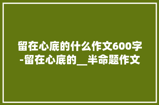 留在心底的什么作文600字-留在心底的__半命题作文