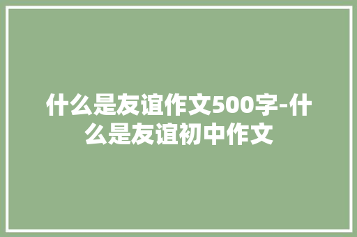 什么是友谊作文500字-什么是友谊初中作文