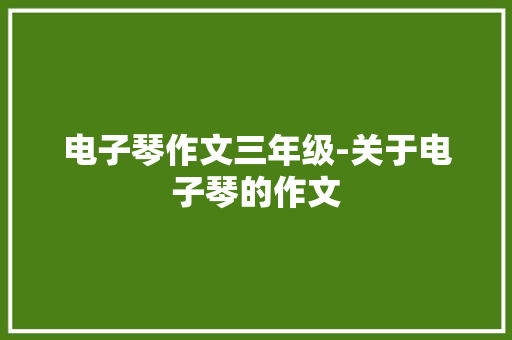 电子琴作文三年级-关于电子琴的作文