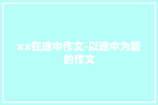 xx在途中作文-以途中为题的作文