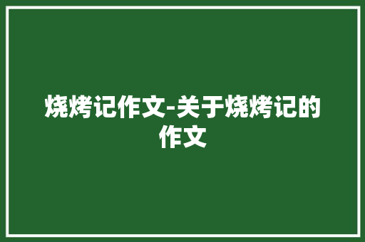 烧烤记作文-关于烧烤记的作文