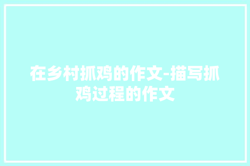 在乡村抓鸡的作文-描写抓鸡过程的作文
