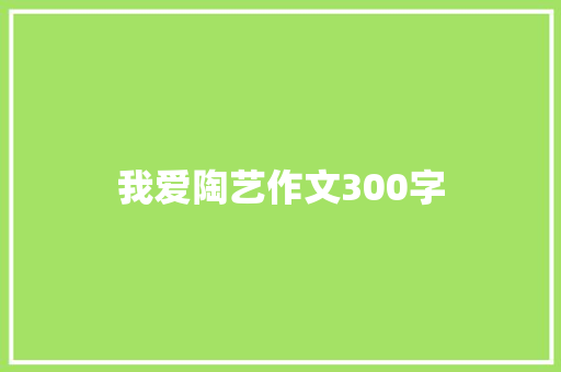 我爱陶艺作文300字