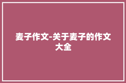 麦子作文-关于麦子的作文大全