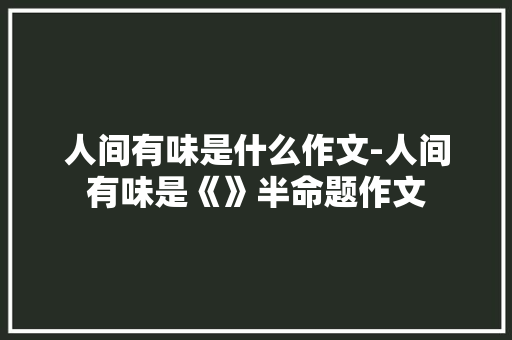 人间有味是什么作文-人间有味是《》半命题作文