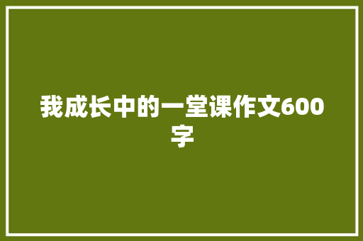 我成长中的一堂课作文600字