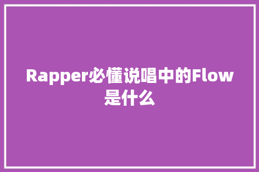 Rapper必懂说唱中的Flow是什么