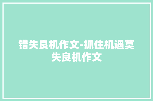 错失良机作文-抓住机遇莫失良机作文