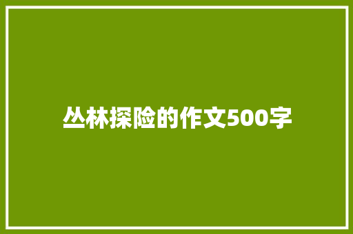 丛林探险的作文500字