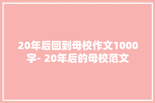 20年后回到母校作文1000字- 20年后的母校范文