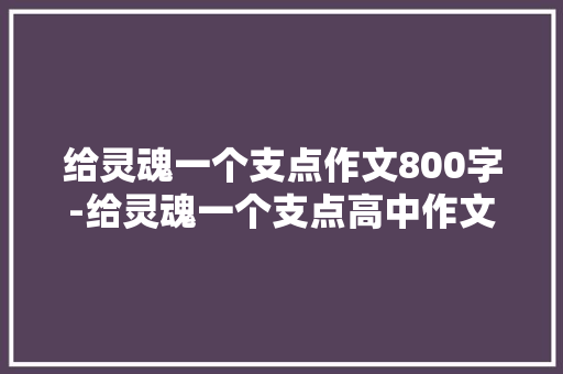 给灵魂一个支点作文800字-给灵魂一个支点高中作文