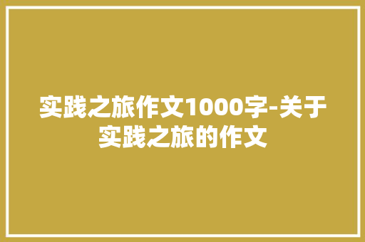 实践之旅作文1000字-关于实践之旅的作文