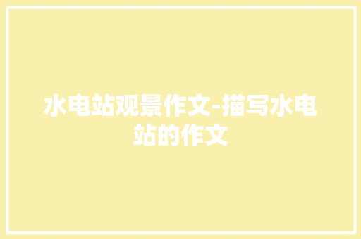 水电站观景作文-描写水电站的作文 知识百科