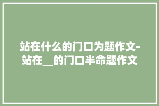 站在什么的门口为题作文-站在__的门口半命题作文