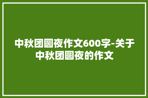 中秋团圆夜作文600字-关于中秋团圆夜的作文