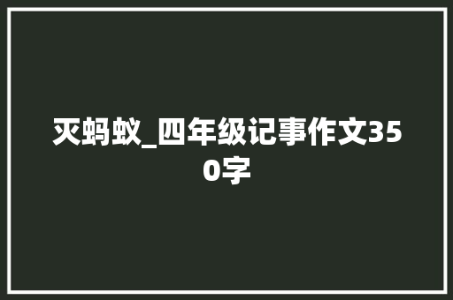 灭蚂蚁_四年级记事作文350字