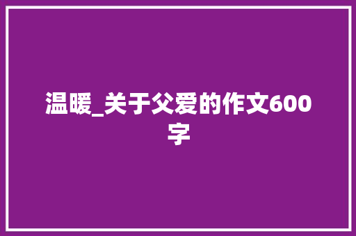 温暖_关于父爱的作文600字