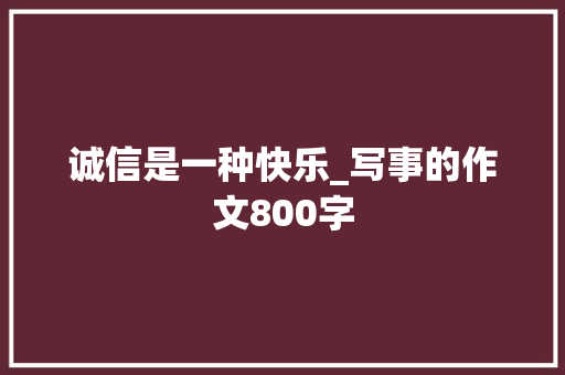 诚信是一种快乐_写事的作文800字