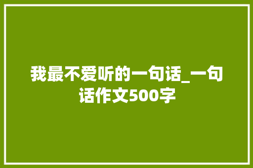我最不爱听的一句话_一句话作文500字
