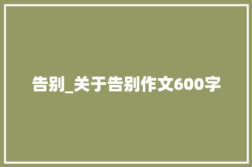 告别_关于告别作文600字