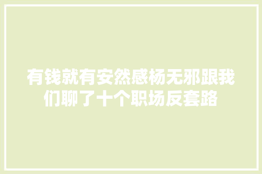 有钱就有安然感杨无邪跟我们聊了十个职场反套路 休闲娱乐