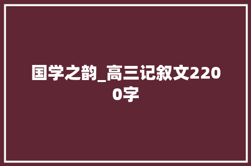 国学之韵_高三记叙文2200字