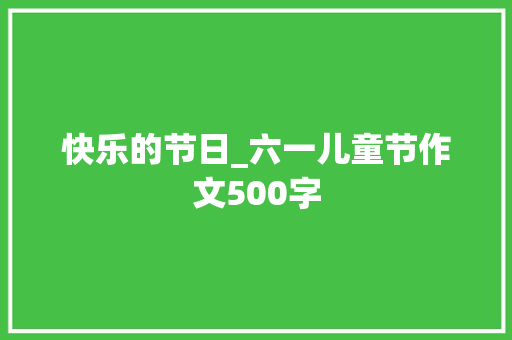 快乐的节日_六一儿童节作文500字