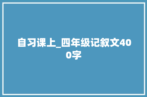 自习课上_四年级记叙文400字
