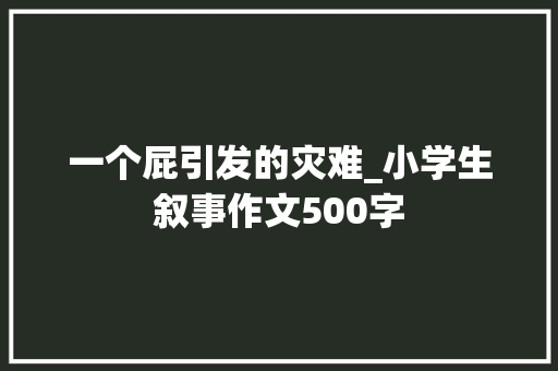 一个屁引发的灾难_小学生叙事作文500字