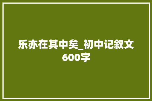 乐亦在其中矣_初中记叙文600字