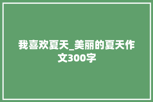 我喜欢夏天_美丽的夏天作文300字