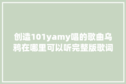 创造101yamy唱的歌曲乌鸦在哪里可以听完整版歌词 休闲娱乐