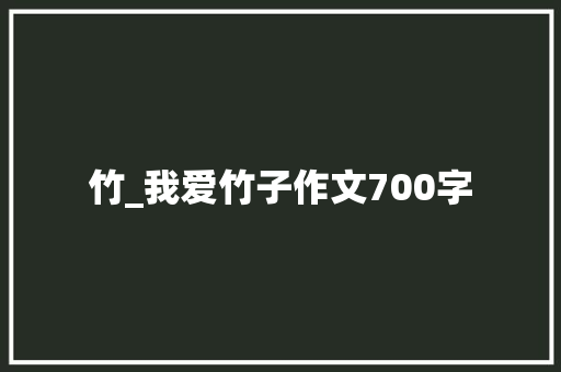 竹_我爱竹子作文700字