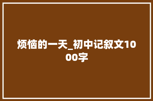 烦恼的一天_初中记叙文1000字