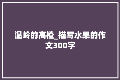 温岭的高橙_描写水果的作文300字
