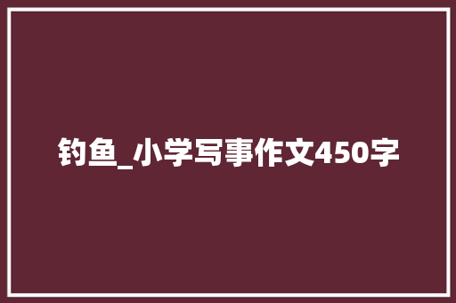 钓鱼_小学写事作文450字