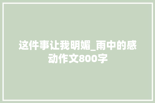 这件事让我明媚_雨中的感动作文800字