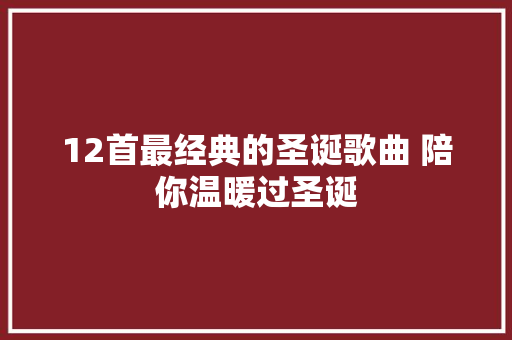 12首最经典的圣诞歌曲 陪你温暖过圣诞