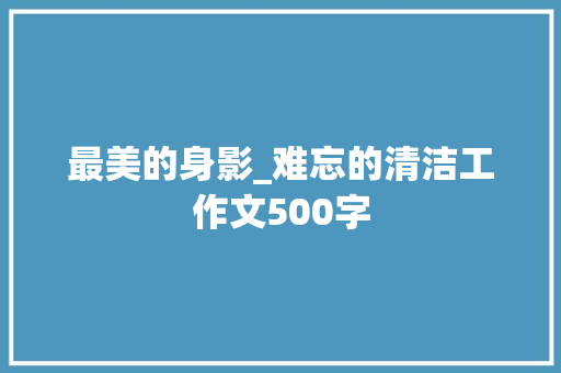 最美的身影_难忘的清洁工作文500字