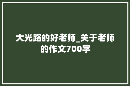 大光路的好老师_关于老师的作文700字