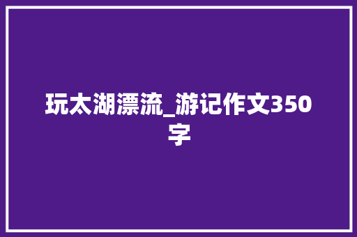 玩太湖漂流_游记作文350字