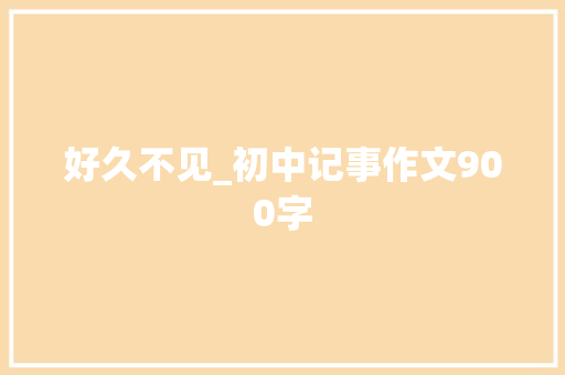 好久不见_初中记事作文900字