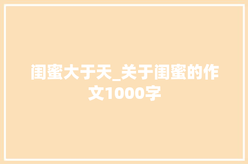 闺蜜大于天_关于闺蜜的作文1000字