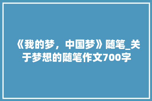 《我的梦，中国梦》随笔_关于梦想的随笔作文700字