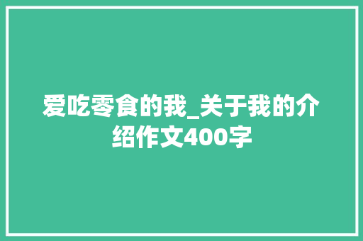 爱吃零食的我_关于我的介绍作文400字
